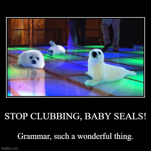 STOP CLUBBING BABY SEALS!!! | image tagged in funny,demotivationals,satisfied seal,clubbing | made w/ Imgflip demotivational maker