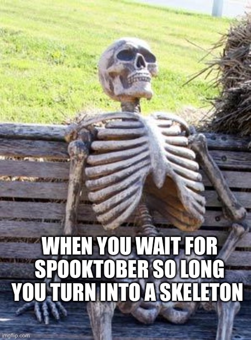 Waiting Skeleton Meme | WHEN YOU WAIT FOR SPOOKTOBER SO LONG YOU TURN INTO A SKELETON | image tagged in memes,waiting skeleton,spooktober,jokes on you im into that shit | made w/ Imgflip meme maker