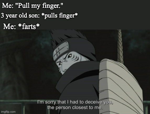 Me: "Pull my finger."; 3 year old son: *pulls finger*; Me: *farts* | image tagged in naruto,naruto shippuden,pull my finger,fart | made w/ Imgflip meme maker