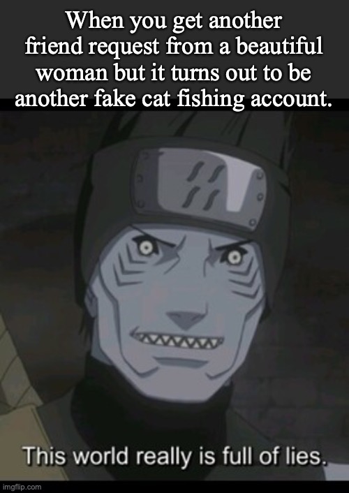 When you get another friend request from a beautiful woman but it turns out to be another fake cat fishing account. | image tagged in naruto,naruto shippuden,facebook | made w/ Imgflip meme maker