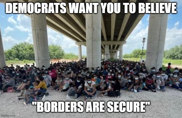 "It's just that they know so many things that aren't so." (Part 11) | DEMOCRATS WANT YOU TO BELIEVE; "BORDERS ARE SECURE" | image tagged in illegal immigration,democrats,liberals,border crisis,joe biden,media lies | made w/ Imgflip meme maker