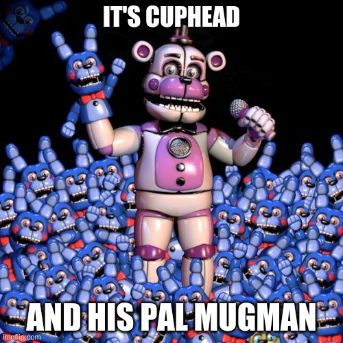 If you know, you know | IT'S CUPHEAD; AND HIS PAL MUGMAN | image tagged in fnaf 7 the disease | made w/ Imgflip meme maker