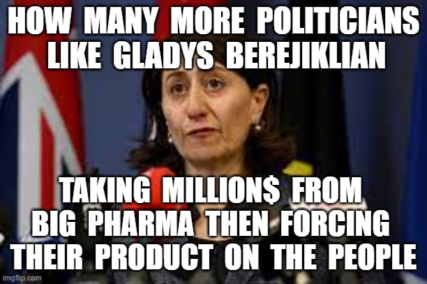 HOW  MANY  MORE  POLITICIANS  LIKE  GLADYS  BEREJIKLIAN; TAKING  MILLION$  FROM  BIG  PHARMA  THEN  FORCING  THEIR  PRODUCT  ON  THE  PEOPLE | image tagged in galdys berelijklian,plandemic,government corruption,vaccines,covid19 | made w/ Imgflip meme maker