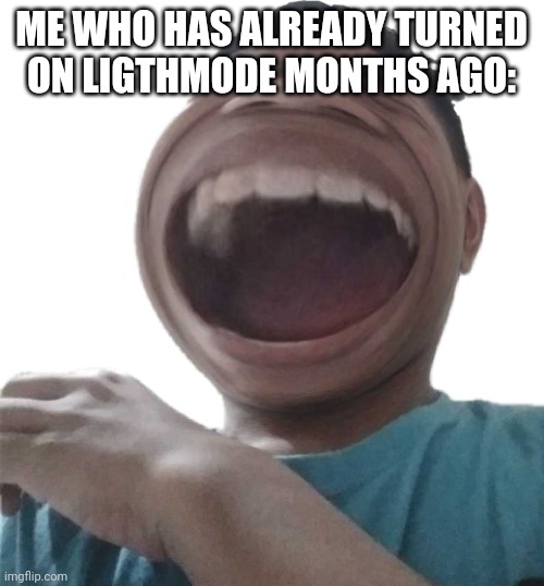 Ha | ME WHO HAS ALREADY TURNED ON LIGTHMODE MONTHS AGO: | image tagged in ha | made w/ Imgflip meme maker