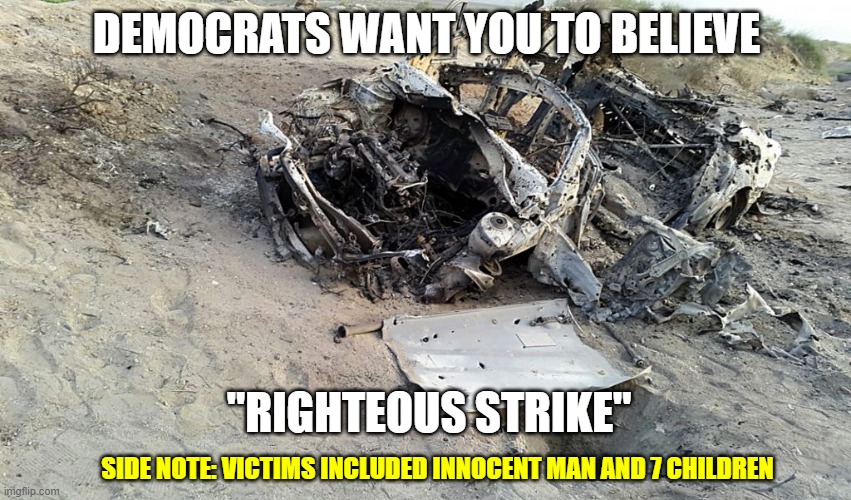 "It's just that they know so many things that aren't so." (Part 12) | DEMOCRATS WANT YOU TO BELIEVE; "RIGHTEOUS STRIKE"; SIDE NOTE: VICTIMS INCLUDED INNOCENT MAN AND 7 CHILDREN | image tagged in drone strike,democrats,liberals,biden administration,us military,tail wagging the dog | made w/ Imgflip meme maker