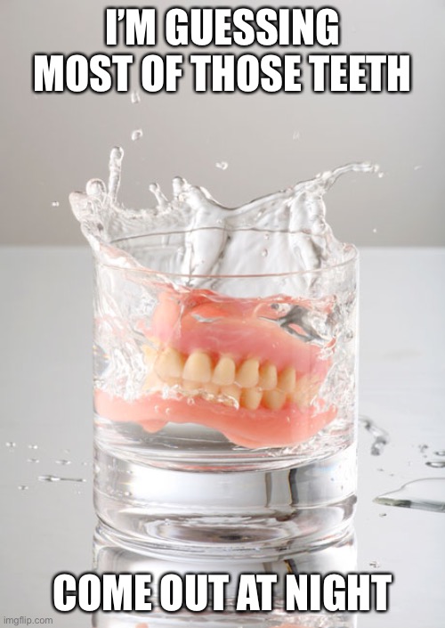 Dentures? No biggie | I’M GUESSING MOST OF THOSE TEETH COME OUT AT NIGHT | image tagged in dentures no biggie | made w/ Imgflip meme maker
