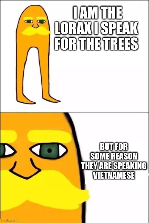 I am the lorax | I AM THE
 LORAX I SPEAK 
FOR THE TREES; BUT FOR SOME REASON THEY ARE SPEAKING VIETNAMESE | image tagged in i am the lorax | made w/ Imgflip meme maker