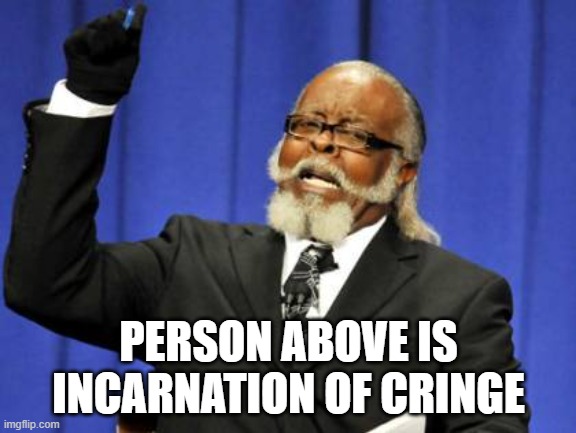 incarnations | PERSON ABOVE IS INCARNATION OF CRINGE | image tagged in memes,too damn high | made w/ Imgflip meme maker