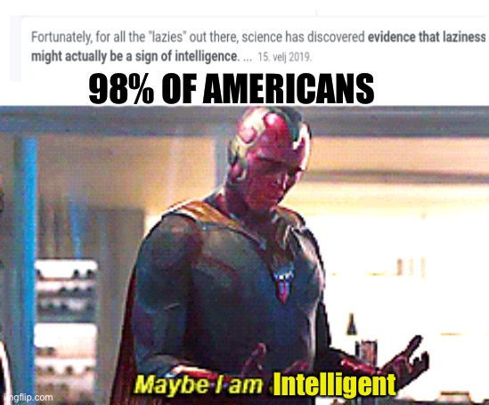 I have achieved infinity smort | 98% OF AMERICANS Intelligent | image tagged in maybe i am a monster,smort,infinite iq,lazy,americans,why did you read those tags | made w/ Imgflip meme maker