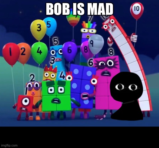 Lol | BOB IS MAD | image tagged in numberblocks | made w/ Imgflip meme maker