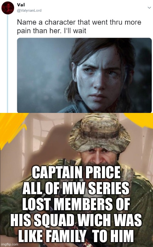 I am not wrong | CAPTAIN PRICE ALL OF MW SERIES LOST MEMBERS OF HIS SQUAD WICH WAS LIKE FAMILY  TO HIM | image tagged in name one character who went through more pain than her,oh wow are you actually reading these tags | made w/ Imgflip meme maker