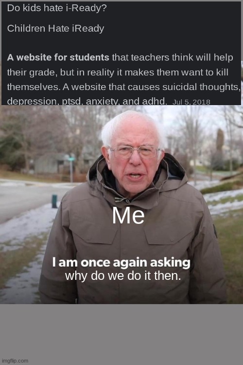 Bernie I Am Once Again Asking For Your Support Meme | Me; why do we do it then. | image tagged in memes,bernie i am once again asking for your support | made w/ Imgflip meme maker