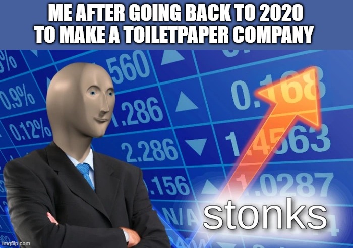 Mega stonks | ME AFTER GOING BACK TO 2020
TO MAKE A TOILETPAPER COMPANY | image tagged in stonks,toilet paper,2020,time machine | made w/ Imgflip meme maker