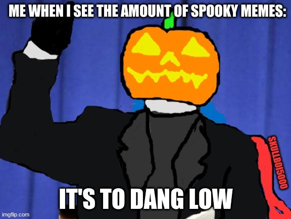 usin my template lol |  ME WHEN I SEE THE AMOUNT OF SPOOKY MEMES:; IT'S TO DANG LOW | image tagged in headless horseman it's to dang high | made w/ Imgflip meme maker