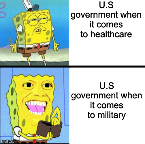 Country stronk helth weak | U.S government when it comes to healthcare; U.S government when it comes to military | image tagged in spongebob money meme | made w/ Imgflip meme maker