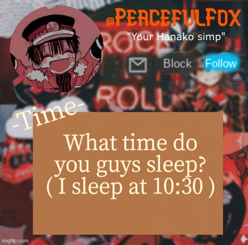 -Time- | -Time-; What time do you guys sleep? ( I sleep at 10:30 ) | image tagged in hanako template aka peaceful s template | made w/ Imgflip meme maker