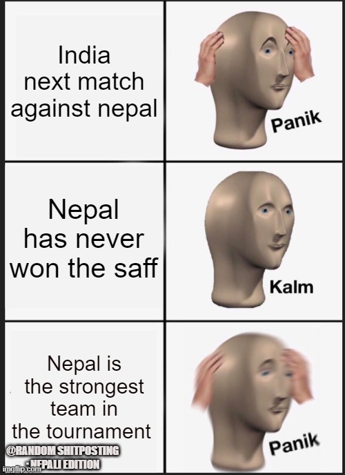 india vs nepal | India next match against nepal; Nepal has never won the saff; Nepal is the strongest team in the tournament; @RANDOM SHITPOSTING : NEPALI EDITION | image tagged in memes,panik kalm panik | made w/ Imgflip meme maker