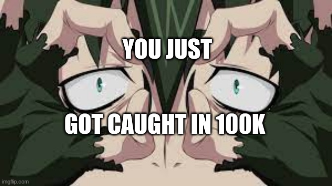 anime meme | YOU JUST; GOT CAUGHT IN 100K | made w/ Imgflip meme maker