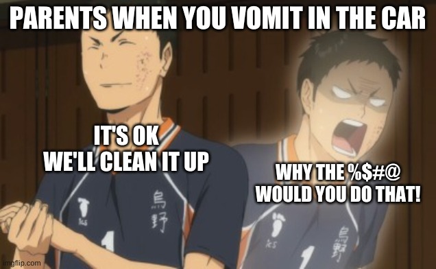 my tummy feels funny | PARENTS WHEN YOU VOMIT IN THE CAR; IT'S OK WE'LL CLEAN IT UP; WHY THE %$#@ WOULD YOU DO THAT! | image tagged in daichi panicking,parents,haikyuu | made w/ Imgflip meme maker