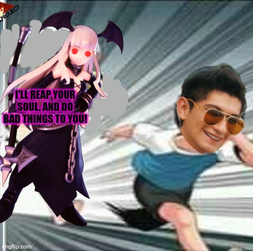 I'LL REAP YOUR SOUL. AND DO BAD THINGS TO YOU! | made w/ Imgflip meme maker