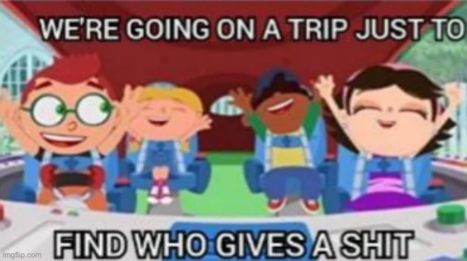 We're going on a trip just to find who gives a shit | image tagged in we're going on a trip just to find who gives a shit | made w/ Imgflip meme maker