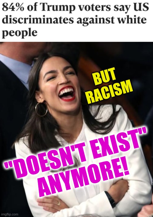 can't have it both ways | BUT
RACISM; "DOESN'T EXIST"
ANYMORE! | image tagged in aoc laughing,racism,post racial,white nationalism,whining,conservative hypocrisy | made w/ Imgflip meme maker