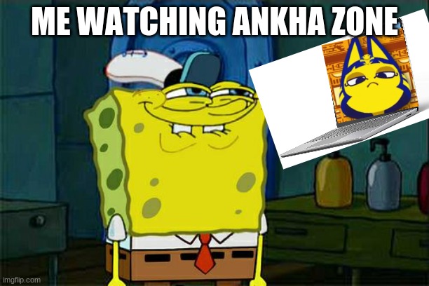 Don't You Squidward | ME WATCHING ANKHA ZONE | image tagged in memes,don't you squidward | made w/ Imgflip meme maker