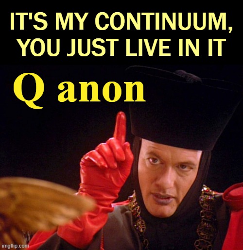 Most often unseen, yet never out of the picture. Q anon. | IT'S MY CONTINUUM, YOU JUST LIVE IN IT; Q anon | image tagged in qanon,election 2020,trump | made w/ Imgflip meme maker