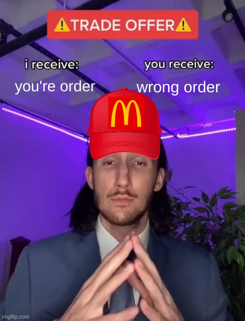 Mcdonalds | you're order; wrong order | image tagged in trade offer | made w/ Imgflip meme maker