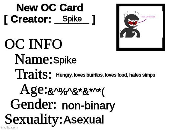 New OC Card (ID) | Spike; Spike; Hungry, loves burritos, loves food, hates simps; &^%^&*&*^*(; non-binary; Asexual | image tagged in new oc card id | made w/ Imgflip meme maker