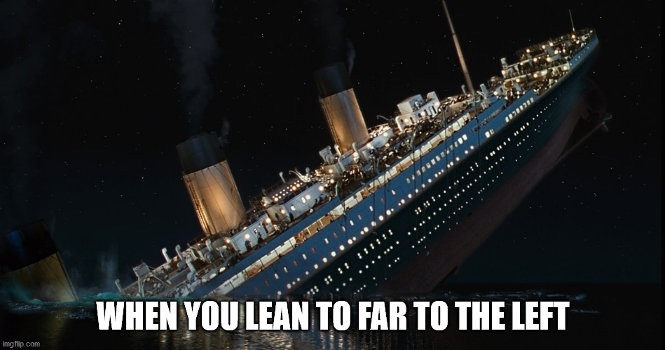 Leaning Left | WHEN YOU LEAN TO FAR TO THE LEFT | image tagged in left,debacle | made w/ Imgflip meme maker