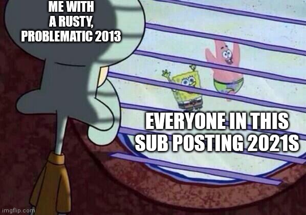 Squidward window | ME WITH A RUSTY, PROBLEMATIC 2013; EVERYONE IN THIS SUB POSTING 2021S | image tagged in squidward window | made w/ Imgflip meme maker