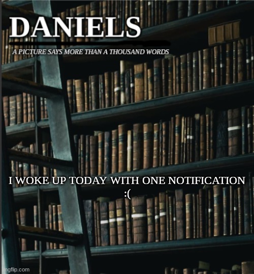 daniels book temp | I WOKE UP TODAY WITH ONE NOTIFICATION
:( | image tagged in daniels book temp | made w/ Imgflip meme maker
