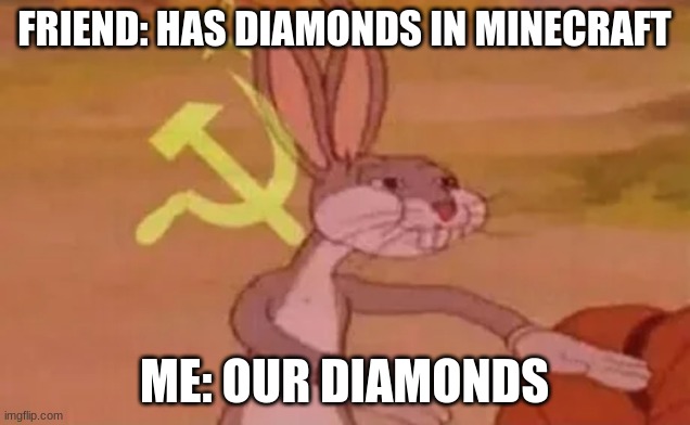 our diamonds | FRIEND: HAS DIAMONDS IN MINECRAFT; ME: OUR DIAMONDS | image tagged in bugs bunny communist | made w/ Imgflip meme maker