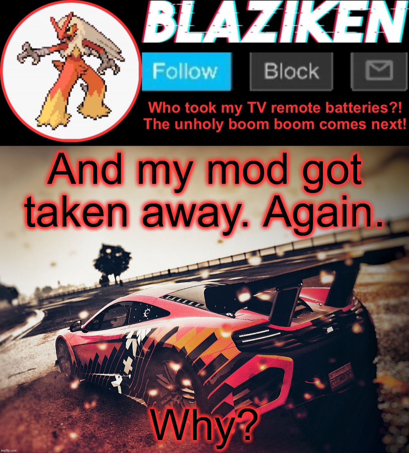 Blaziken announcement template V5 (4K) | And my mod got taken away. Again. Why? | image tagged in blaziken announcement template v5 4k | made w/ Imgflip meme maker