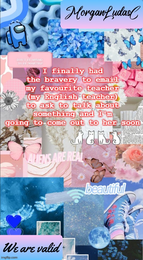 my heart is racing so freaking fast | I finally had the bravery to email my favourite teacher (my English teacher) to ask to talk about something and I'm going to come out to her soon | image tagged in morganludasc announcement template,lgbtq | made w/ Imgflip meme maker