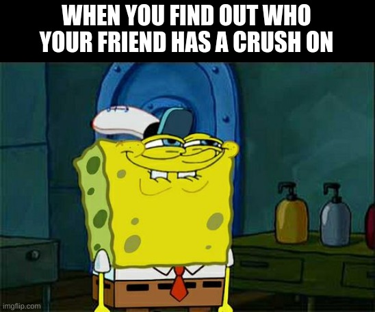 Don't You Squidward | WHEN YOU FIND OUT WHO YOUR FRIEND HAS A CRUSH ON | image tagged in memes,don't you squidward | made w/ Imgflip meme maker