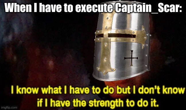 I don't know if I even have the physical strength needed. | When I have to execute Captain_Scar: | image tagged in i know what i have to do but i don t know if i have the strength,help me | made w/ Imgflip meme maker