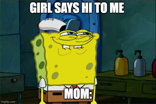 Don't You Squidward | GIRL SAYS HI TO ME; MOM: | image tagged in memes,don't you squidward | made w/ Imgflip meme maker