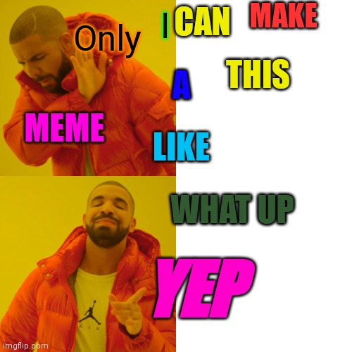 Only I CAN MAKE A MEME LIKE THIS WHAT UP YEP | image tagged in memes,drake hotline bling | made w/ Imgflip meme maker