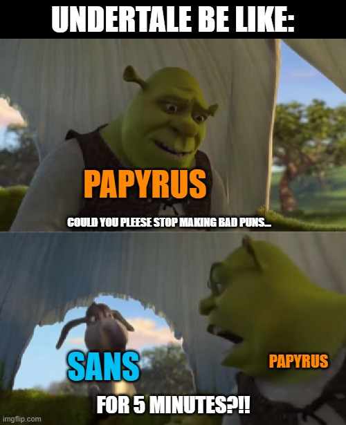 Papyrus when sans makes bad joke: | UNDERTALE BE LIKE:; PAPYRUS; COULD YOU PLEESE STOP MAKING BAD PUNS... PAPYRUS; SANS; FOR 5 MINUTES?!! | image tagged in could you not ___ for 5 minutes,undertale,bad puns,sans,papyrus | made w/ Imgflip meme maker