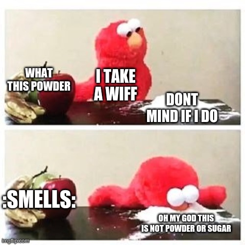 elmo cocaine |  WHAT THIS POWDER; I TAKE A WIFF; DONT MIND IF I DO; :SMELLS:; OH MY GOD THIS IS NOT POWDER OR SUGAR | image tagged in elmo cocaine | made w/ Imgflip meme maker