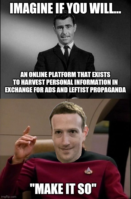 Dump the Facebook! | IMAGINE IF YOU WILL... AN ONLINE PLATFORM THAT EXISTS TO HARVEST PERSONAL INFORMATION IN EXCHANGE FOR ADS AND LEFTIST PROPAGANDA; "MAKE IT SO" | image tagged in rod serling twilight zone,picard make it so,just say no,facebook,leftists,make america great again | made w/ Imgflip meme maker