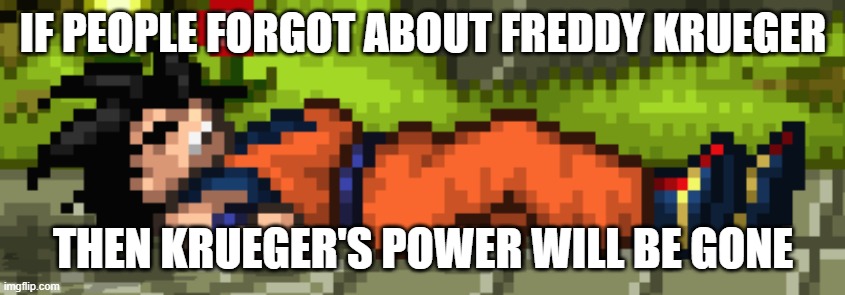SSF2 dead Goku | IF PEOPLE FORGOT ABOUT FREDDY KRUEGER; THEN KRUEGER'S POWER WILL BE GONE | image tagged in ssf2 dead goku | made w/ Imgflip meme maker