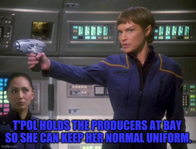 T'Pol from the Enterprise TV Show | T'POL HOLDS THE PRODUCERS AT BAY 
SO SHE CAN KEEP HER NORMAL UNIFORM. | image tagged in t'pol bridge uniform | made w/ Imgflip meme maker