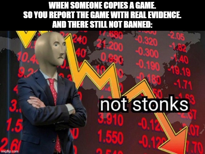 this happened once | WHEN SOMEONE COPIES A GAME.
SO YOU REPORT THE GAME WITH REAL EVIDENCE.
AND THERE STILL NOT BANNED: | image tagged in not stonks | made w/ Imgflip meme maker