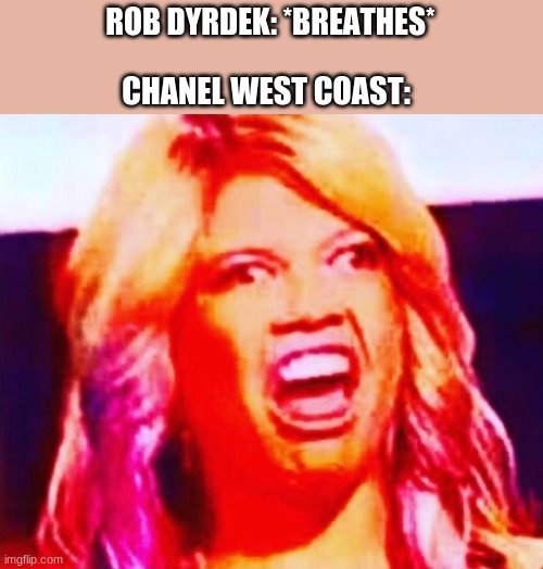 ridiculousness | ROB DYRDEK: *BREATHES*; CHANEL WEST COAST: | image tagged in fax | made w/ Imgflip meme maker