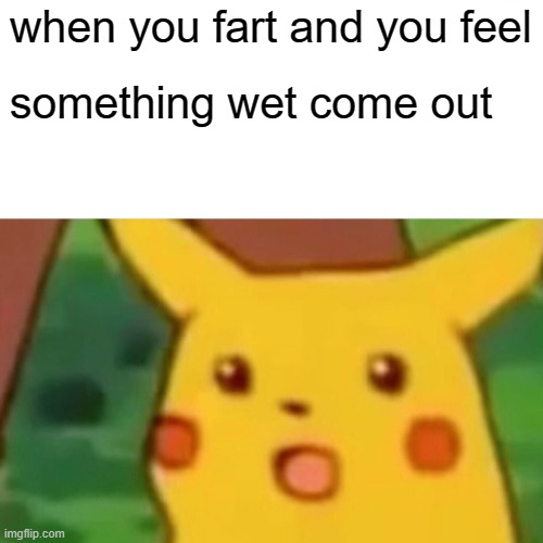 Surprised Pikachu | when you fart and you feel; something wet come out | image tagged in memes,surprised pikachu | made w/ Imgflip meme maker