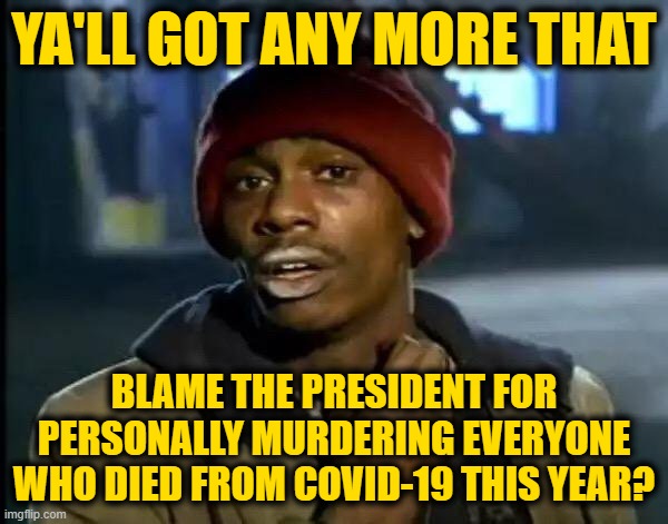Y'all Got Any More Of That | YA'LL GOT ANY MORE THAT; BLAME THE PRESIDENT FOR PERSONALLY MURDERING EVERYONE WHO DIED FROM COVID-19 THIS YEAR? | image tagged in memes,y'all got any more of that | made w/ Imgflip meme maker