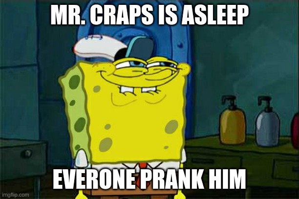 prank him | MR. CRAPS IS ASLEEP; EVERONE PRANK HIM | image tagged in memes,don't you squidward | made w/ Imgflip meme maker